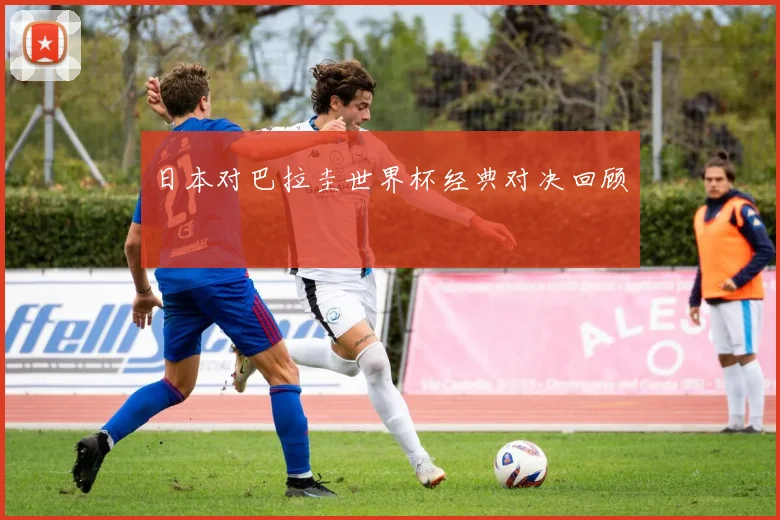 日本对巴拉圭世界杯经典对决回顾