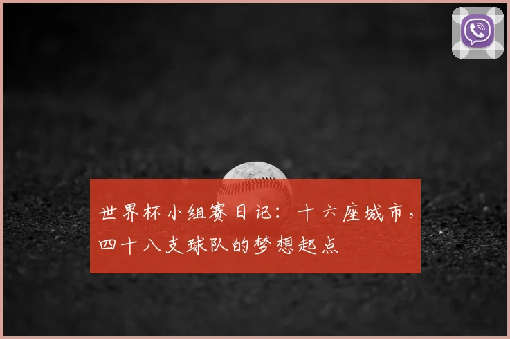世界杯小组赛日记:十六座城市,四十八支球队的梦想起点