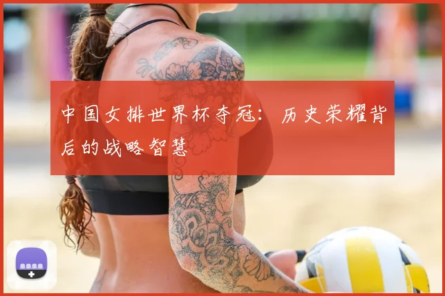 中国女排世界杯夺冠：历史荣耀背后的战略智慧