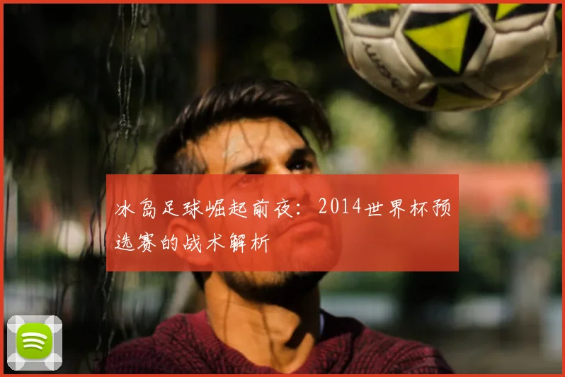 冰岛足球崛起前夜：2014世界杯预选赛的战术解析
