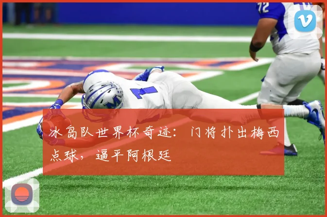冰岛队世界杯奇迹：门将扑出梅西点球，逼平阿根廷