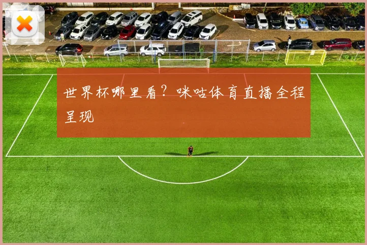 世界杯哪里看?咪咕体育直播全程呈现