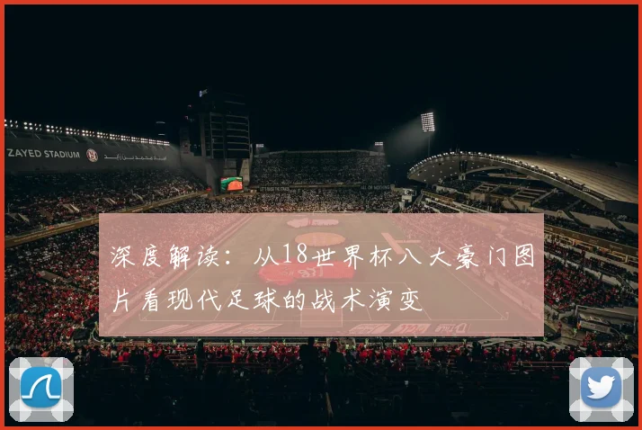 深度解读：从18世界杯八大豪门图片看现代足球的战术演变