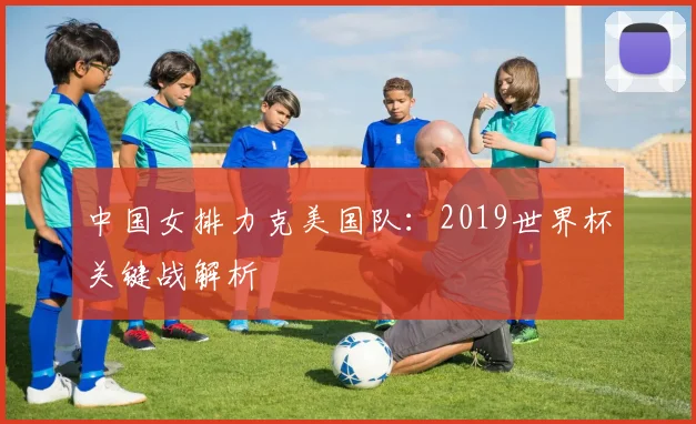 中国女排力克美国队：2019世界杯关键战解析
