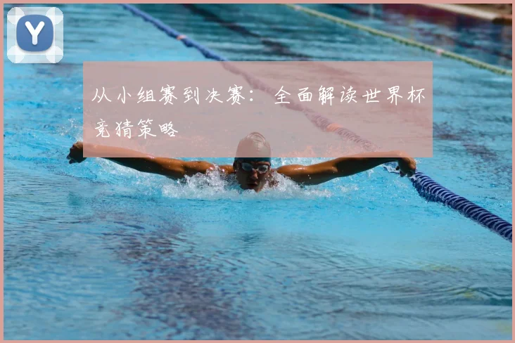 从小组赛到决赛:全面解读世界杯竞猜策略